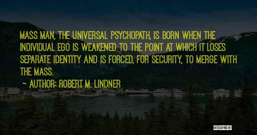 Robert M. Lindner Quotes: Mass Man, The Universal Psychopath, Is Born When The Individual Ego Is Weakened To The Point At Which It Loses
