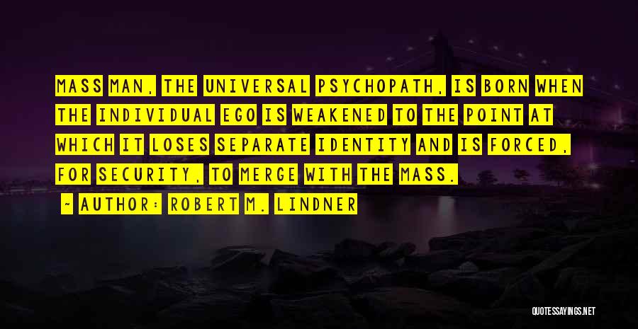 Robert M. Lindner Quotes: Mass Man, The Universal Psychopath, Is Born When The Individual Ego Is Weakened To The Point At Which It Loses