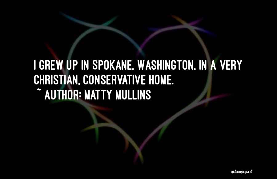 Matty Mullins Quotes: I Grew Up In Spokane, Washington, In A Very Christian, Conservative Home.