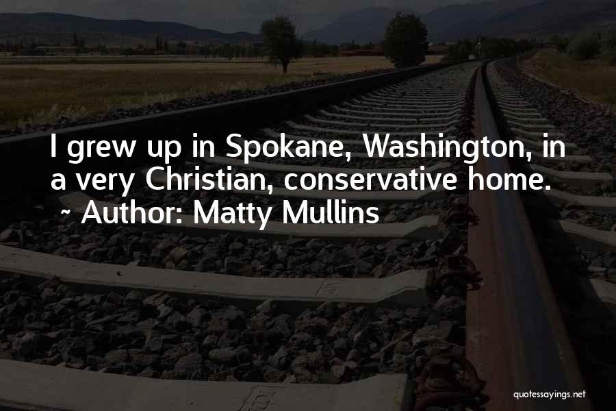 Matty Mullins Quotes: I Grew Up In Spokane, Washington, In A Very Christian, Conservative Home.