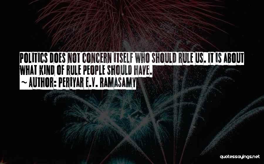 Periyar E.V. Ramasamy Quotes: Politics Does Not Concern Itself Who Should Rule Us. It Is About What Kind Of Rule People Should Have.