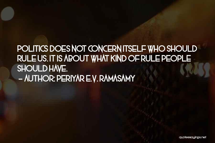 Periyar E.V. Ramasamy Quotes: Politics Does Not Concern Itself Who Should Rule Us. It Is About What Kind Of Rule People Should Have.