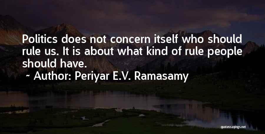 Periyar E.V. Ramasamy Quotes: Politics Does Not Concern Itself Who Should Rule Us. It Is About What Kind Of Rule People Should Have.