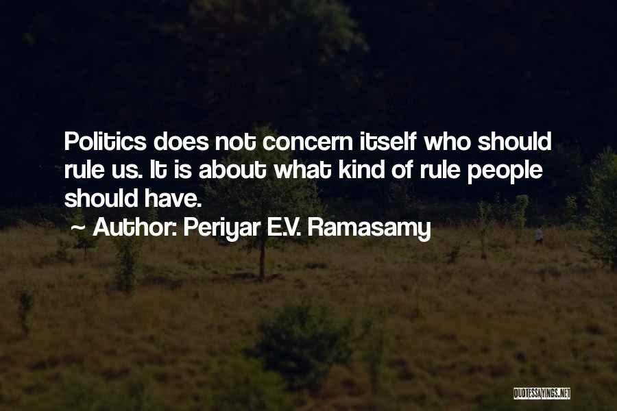 Periyar E.V. Ramasamy Quotes: Politics Does Not Concern Itself Who Should Rule Us. It Is About What Kind Of Rule People Should Have.