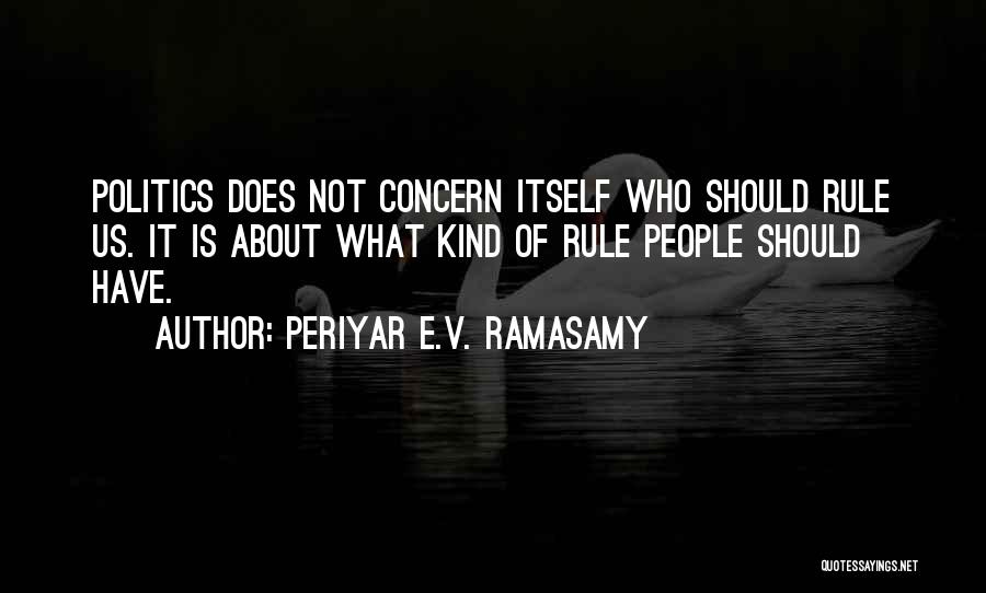 Periyar E.V. Ramasamy Quotes: Politics Does Not Concern Itself Who Should Rule Us. It Is About What Kind Of Rule People Should Have.