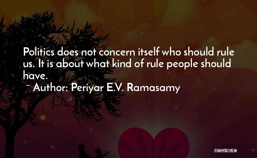 Periyar E.V. Ramasamy Quotes: Politics Does Not Concern Itself Who Should Rule Us. It Is About What Kind Of Rule People Should Have.