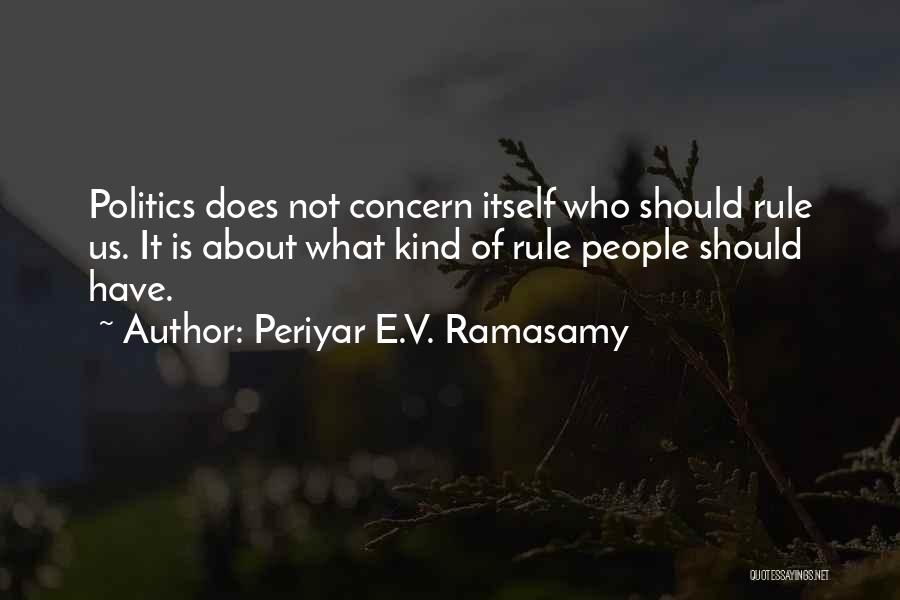 Periyar E.V. Ramasamy Quotes: Politics Does Not Concern Itself Who Should Rule Us. It Is About What Kind Of Rule People Should Have.