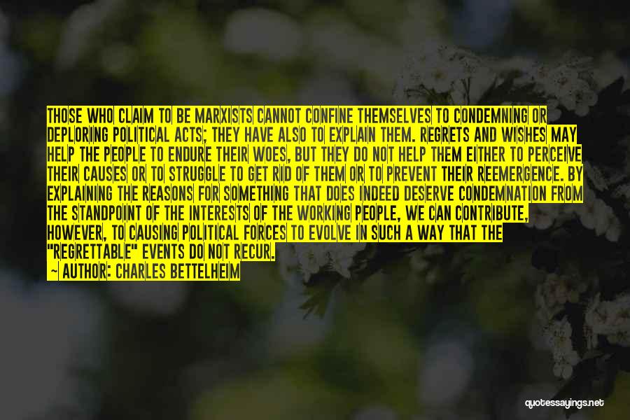 Charles Bettelheim Quotes: Those Who Claim To Be Marxists Cannot Confine Themselves To Condemning Or Deploring Political Acts; They Have Also To Explain