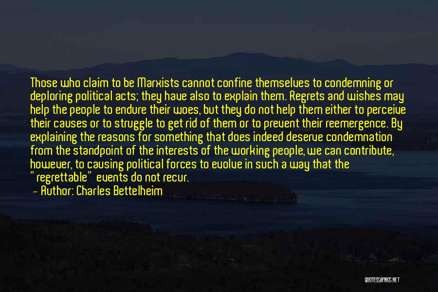 Charles Bettelheim Quotes: Those Who Claim To Be Marxists Cannot Confine Themselves To Condemning Or Deploring Political Acts; They Have Also To Explain