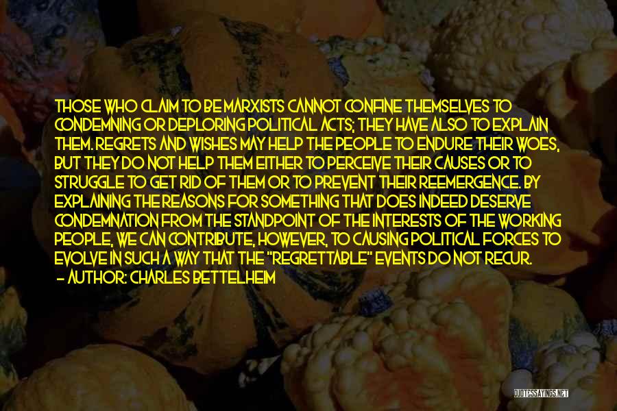 Charles Bettelheim Quotes: Those Who Claim To Be Marxists Cannot Confine Themselves To Condemning Or Deploring Political Acts; They Have Also To Explain