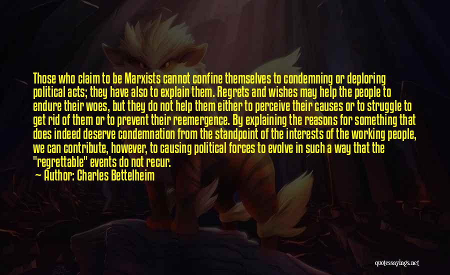 Charles Bettelheim Quotes: Those Who Claim To Be Marxists Cannot Confine Themselves To Condemning Or Deploring Political Acts; They Have Also To Explain