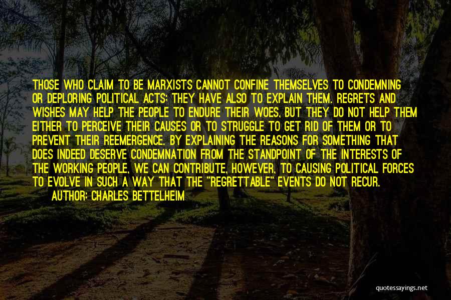 Charles Bettelheim Quotes: Those Who Claim To Be Marxists Cannot Confine Themselves To Condemning Or Deploring Political Acts; They Have Also To Explain