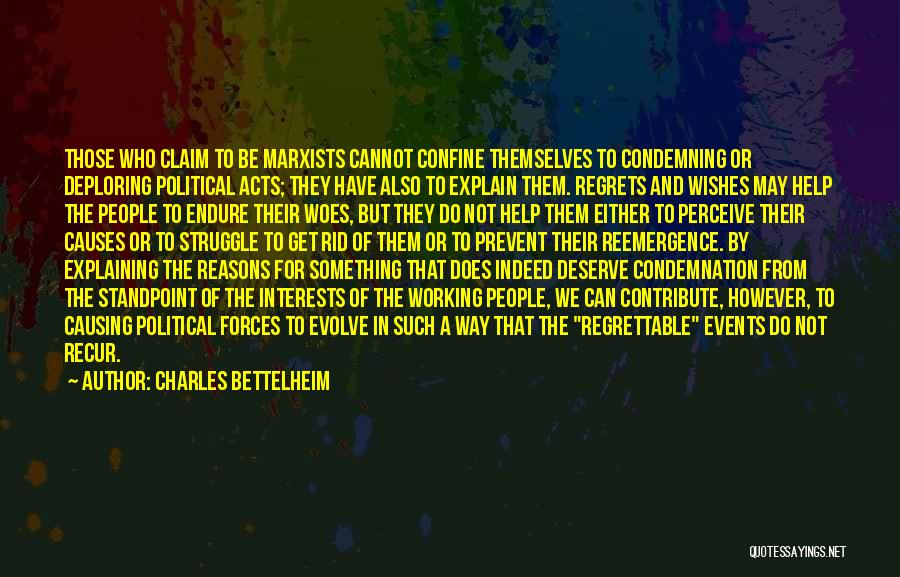 Charles Bettelheim Quotes: Those Who Claim To Be Marxists Cannot Confine Themselves To Condemning Or Deploring Political Acts; They Have Also To Explain