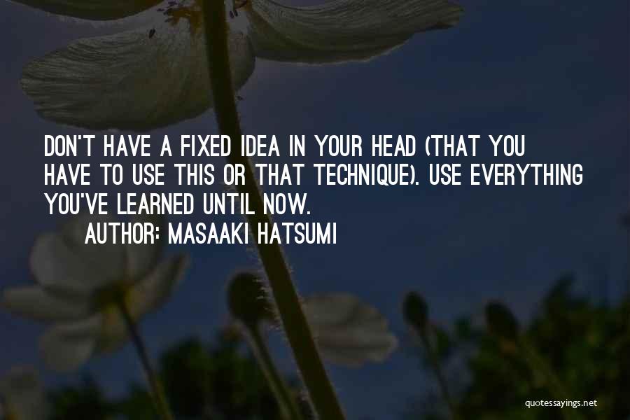 Masaaki Hatsumi Quotes: Don't Have A Fixed Idea In Your Head (that You Have To Use This Or That Technique). Use Everything You've