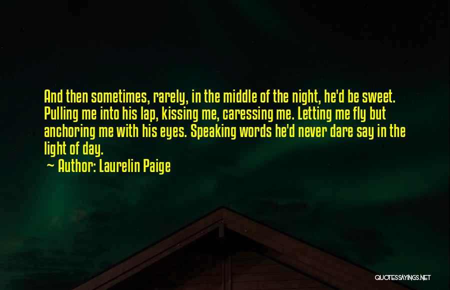 Laurelin Paige Quotes: And Then Sometimes, Rarely, In The Middle Of The Night, He'd Be Sweet. Pulling Me Into His Lap, Kissing Me,
