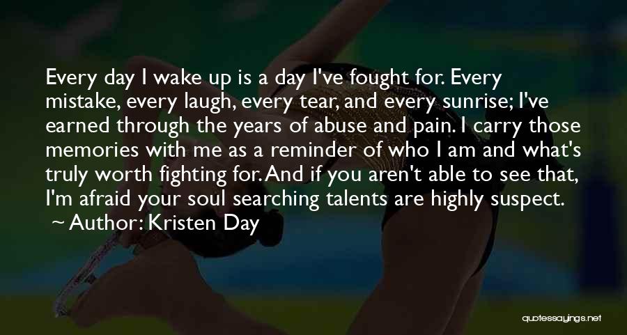 Kristen Day Quotes: Every Day I Wake Up Is A Day I've Fought For. Every Mistake, Every Laugh, Every Tear, And Every Sunrise;