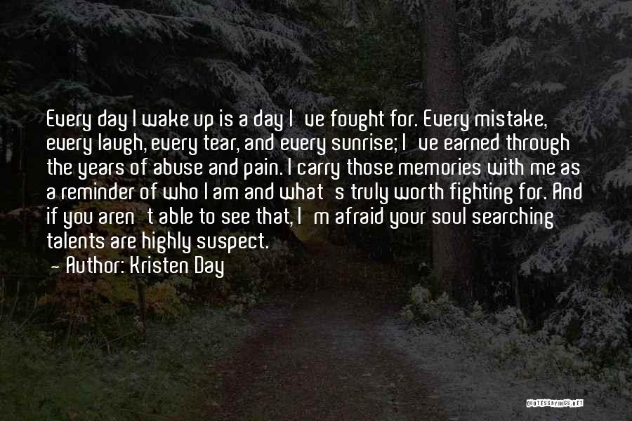 Kristen Day Quotes: Every Day I Wake Up Is A Day I've Fought For. Every Mistake, Every Laugh, Every Tear, And Every Sunrise;