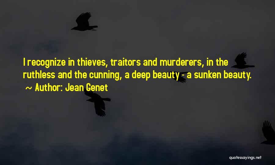 Jean Genet Quotes: I Recognize In Thieves, Traitors And Murderers, In The Ruthless And The Cunning, A Deep Beauty - A Sunken Beauty.