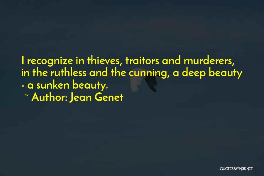Jean Genet Quotes: I Recognize In Thieves, Traitors And Murderers, In The Ruthless And The Cunning, A Deep Beauty - A Sunken Beauty.