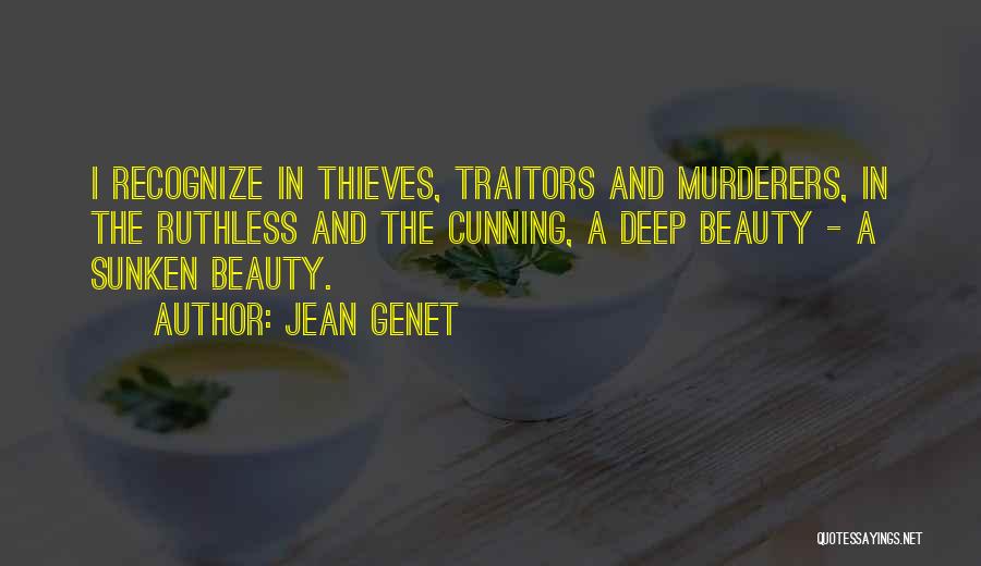 Jean Genet Quotes: I Recognize In Thieves, Traitors And Murderers, In The Ruthless And The Cunning, A Deep Beauty - A Sunken Beauty.