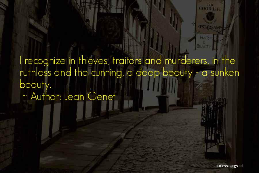 Jean Genet Quotes: I Recognize In Thieves, Traitors And Murderers, In The Ruthless And The Cunning, A Deep Beauty - A Sunken Beauty.