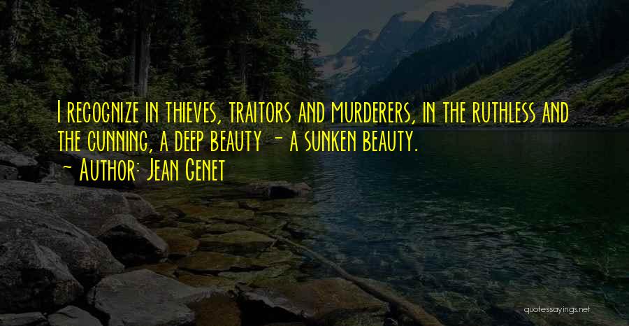 Jean Genet Quotes: I Recognize In Thieves, Traitors And Murderers, In The Ruthless And The Cunning, A Deep Beauty - A Sunken Beauty.