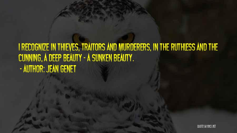 Jean Genet Quotes: I Recognize In Thieves, Traitors And Murderers, In The Ruthless And The Cunning, A Deep Beauty - A Sunken Beauty.