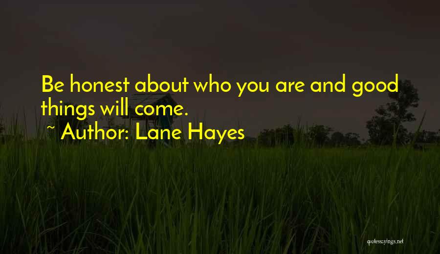 Lane Hayes Quotes: Be Honest About Who You Are And Good Things Will Come.