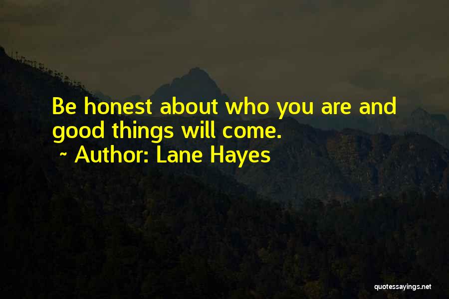 Lane Hayes Quotes: Be Honest About Who You Are And Good Things Will Come.