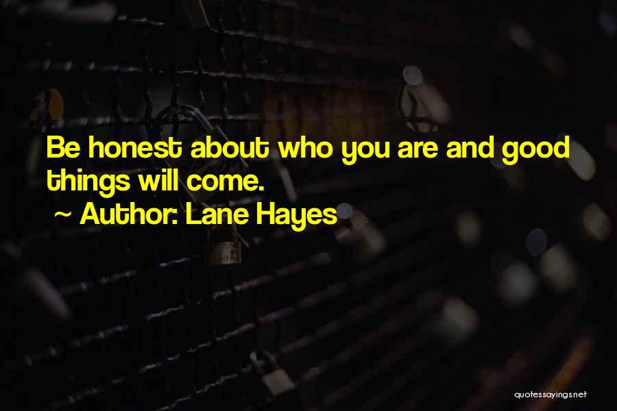 Lane Hayes Quotes: Be Honest About Who You Are And Good Things Will Come.