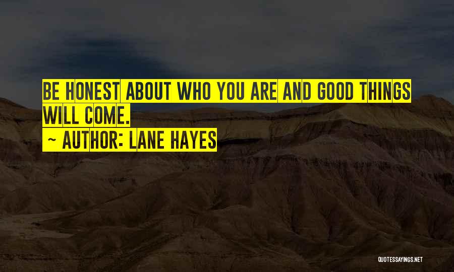 Lane Hayes Quotes: Be Honest About Who You Are And Good Things Will Come.