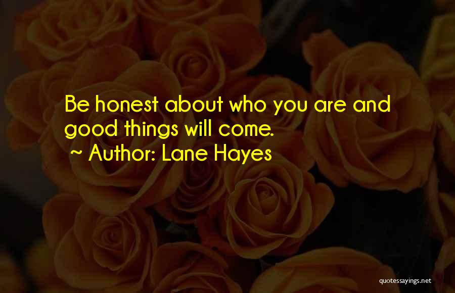 Lane Hayes Quotes: Be Honest About Who You Are And Good Things Will Come.