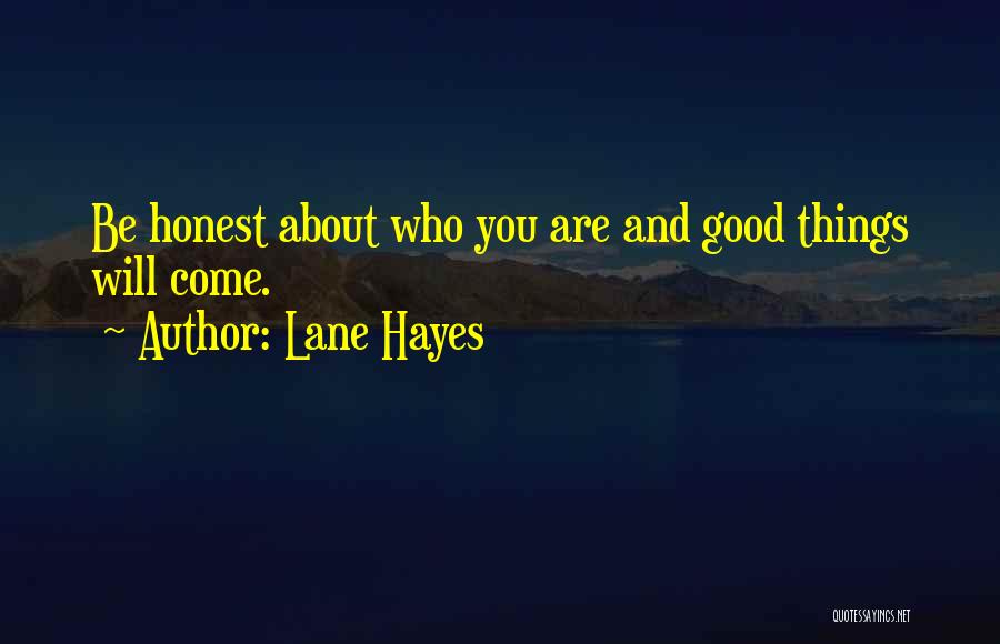 Lane Hayes Quotes: Be Honest About Who You Are And Good Things Will Come.