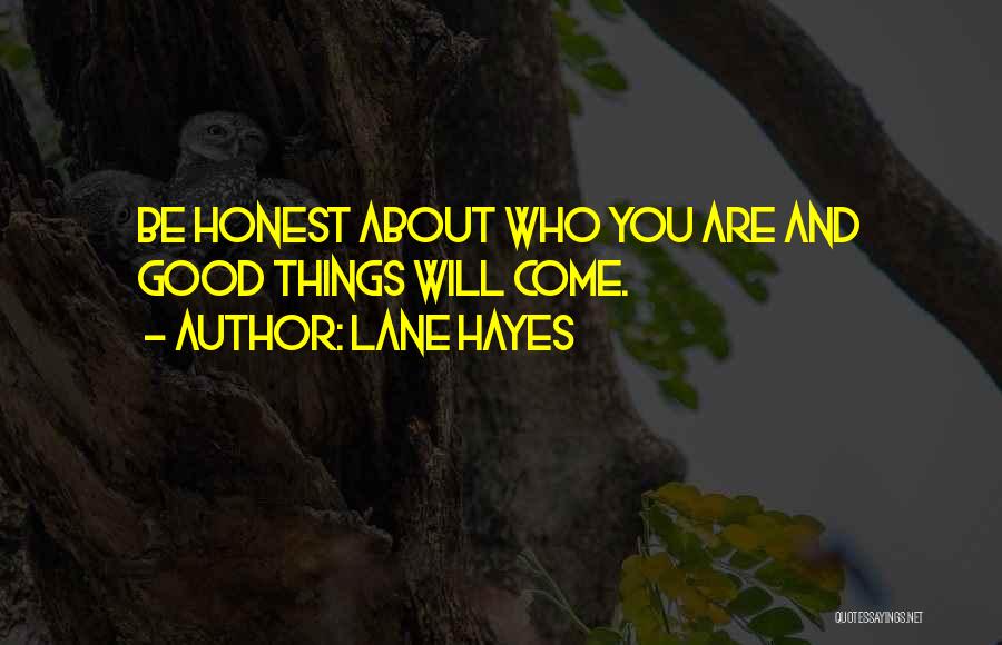 Lane Hayes Quotes: Be Honest About Who You Are And Good Things Will Come.