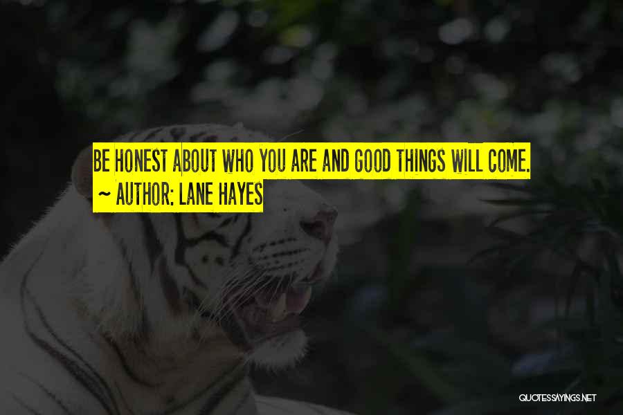 Lane Hayes Quotes: Be Honest About Who You Are And Good Things Will Come.