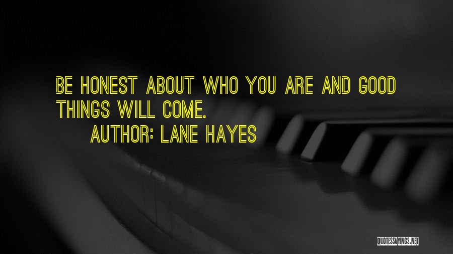 Lane Hayes Quotes: Be Honest About Who You Are And Good Things Will Come.