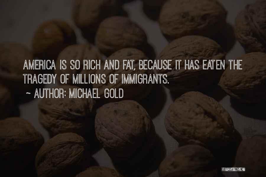 Michael Gold Quotes: America Is So Rich And Fat, Because It Has Eaten The Tragedy Of Millions Of Immigrants.