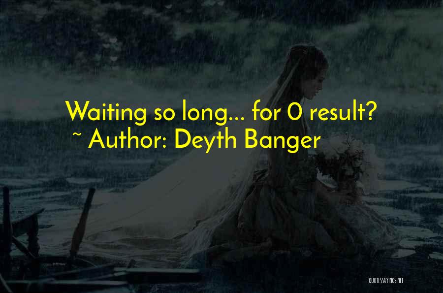 Deyth Banger Quotes: Waiting So Long... For