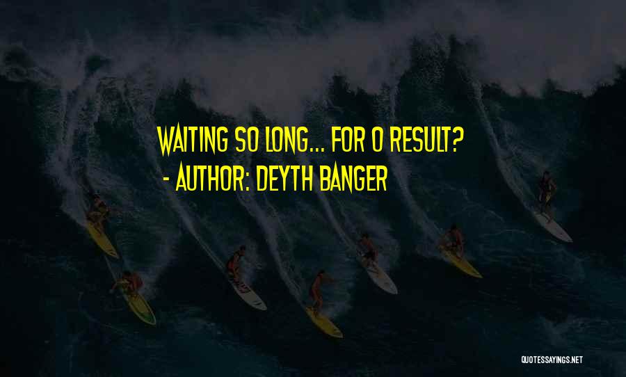 Deyth Banger Quotes: Waiting So Long... For