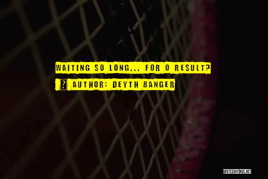 Deyth Banger Quotes: Waiting So Long... For