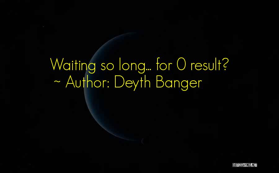Deyth Banger Quotes: Waiting So Long... For