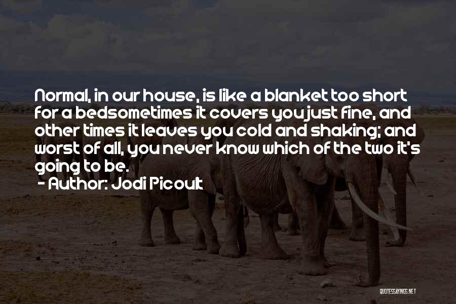 Jodi Picoult Quotes: Normal, In Our House, Is Like A Blanket Too Short For A Bedsometimes It Covers You Just Fine, And Other