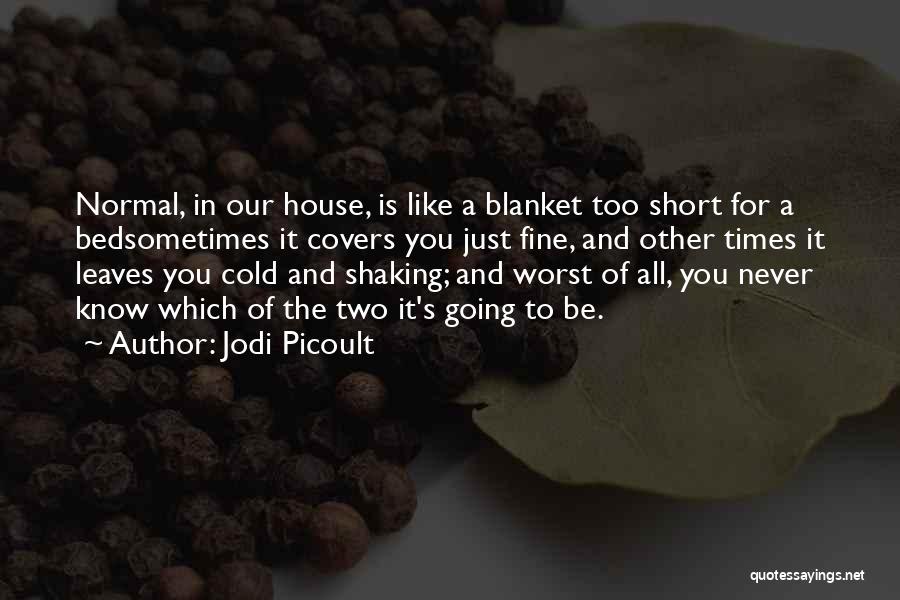 Jodi Picoult Quotes: Normal, In Our House, Is Like A Blanket Too Short For A Bedsometimes It Covers You Just Fine, And Other