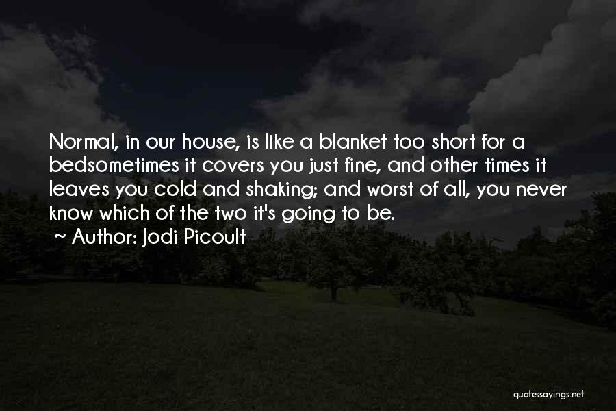 Jodi Picoult Quotes: Normal, In Our House, Is Like A Blanket Too Short For A Bedsometimes It Covers You Just Fine, And Other