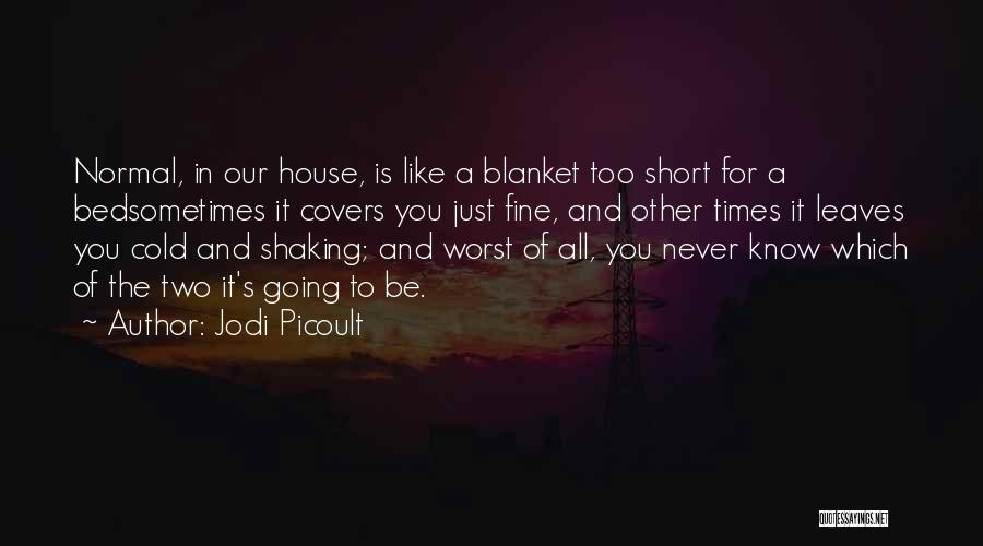 Jodi Picoult Quotes: Normal, In Our House, Is Like A Blanket Too Short For A Bedsometimes It Covers You Just Fine, And Other