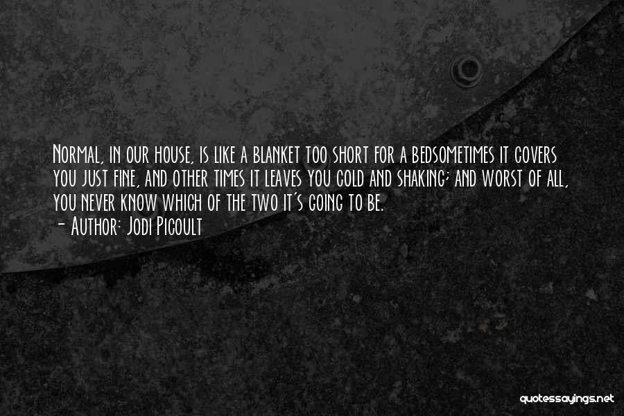 Jodi Picoult Quotes: Normal, In Our House, Is Like A Blanket Too Short For A Bedsometimes It Covers You Just Fine, And Other