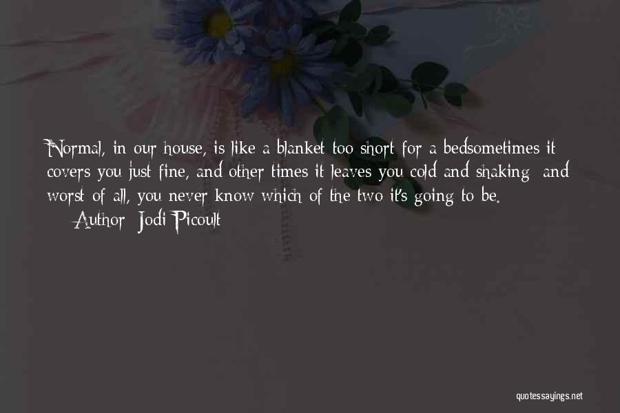 Jodi Picoult Quotes: Normal, In Our House, Is Like A Blanket Too Short For A Bedsometimes It Covers You Just Fine, And Other