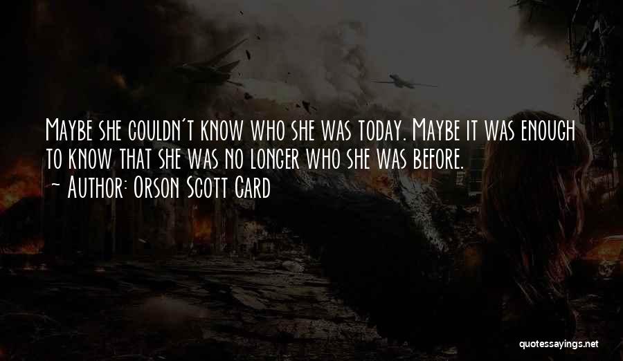 Orson Scott Card Quotes: Maybe She Couldn't Know Who She Was Today. Maybe It Was Enough To Know That She Was No Longer Who