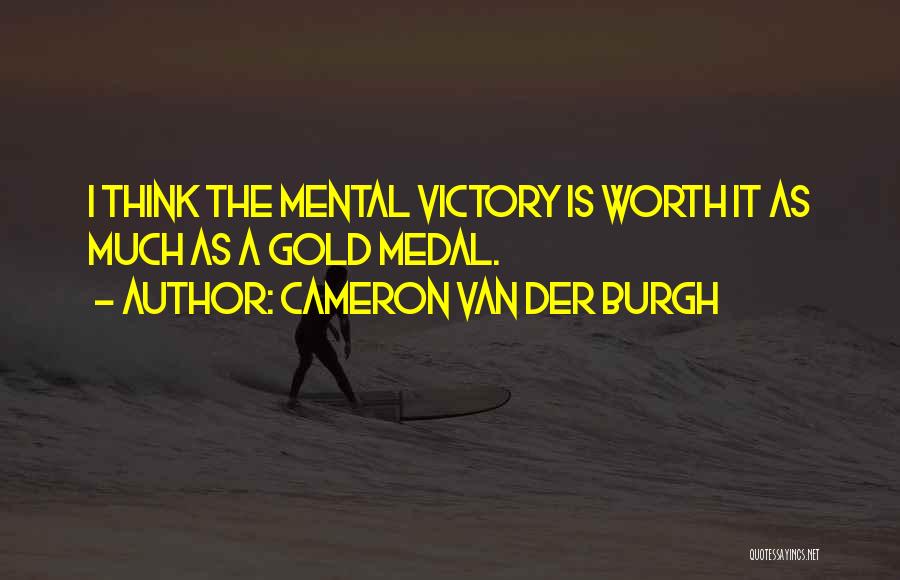 Cameron Van Der Burgh Quotes: I Think The Mental Victory Is Worth It As Much As A Gold Medal.