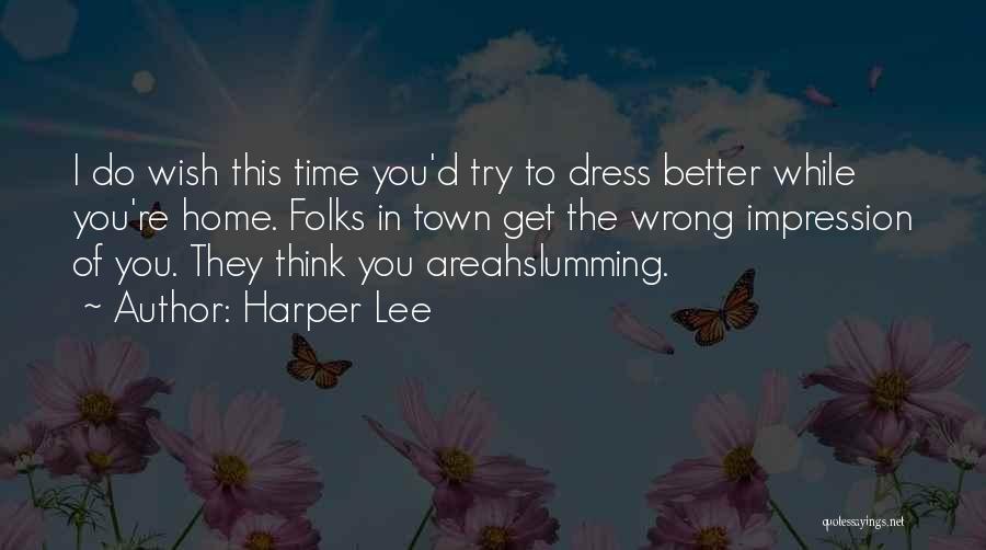 Harper Lee Quotes: I Do Wish This Time You'd Try To Dress Better While You're Home. Folks In Town Get The Wrong Impression